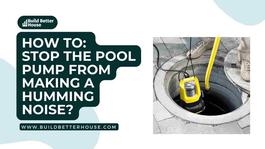 How To Stop The Pool Pump From Making A Humming Noise? Build Better House