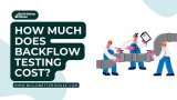 How Much Does Backflow Testing Cost? The Ultimate Guide