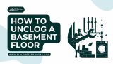 How to Unclog a Basement Floor? Follow These 5 Easy Steps