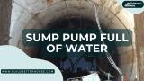 Sump Pump Full Of Water: How To Troubleshoot And Fix It