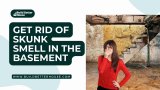 Get Rid of Skunk Smell in the Basement: 4 DIY Solutions You Need to Know