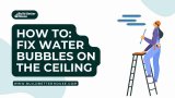 Water Bubbles on the Ceiling – How to Fix It?